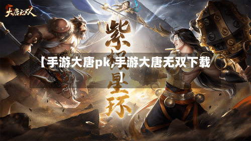 【手游大唐pk,手游大唐无双下载】