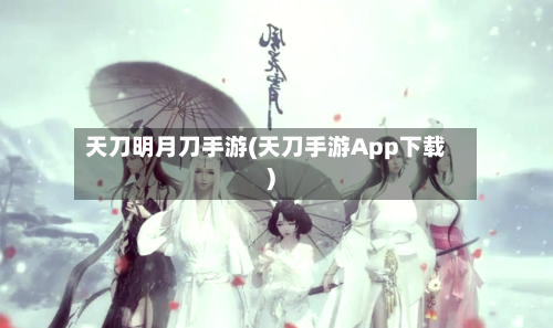 天刀明月刀手游(天刀手游App下载)-第3张图片