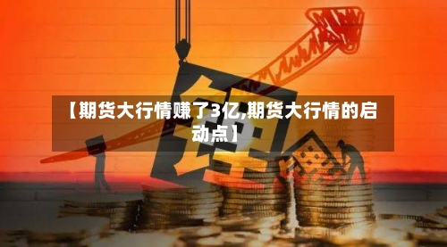 【期货大行情赚了3亿,期货大行情的启动点】-第2张图片