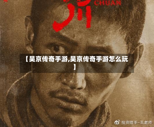 【吴京传奇手游,吴京传奇手游怎么玩】-第3张图片