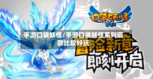 手游口袋妖怪/手游口袋妖怪系列哪款比较好玩-第2张图片