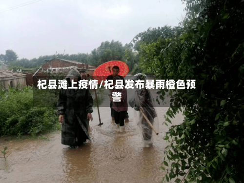 杞县滩上疫情/杞县发布暴雨橙色预警