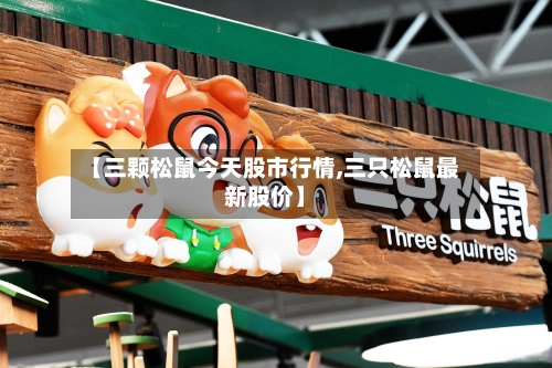 【三颗松鼠今天股市行情,三只松鼠最新股价】-第2张图片