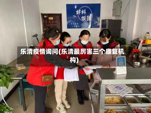 乐清疫情询问(乐清最厉害三个康复机构)