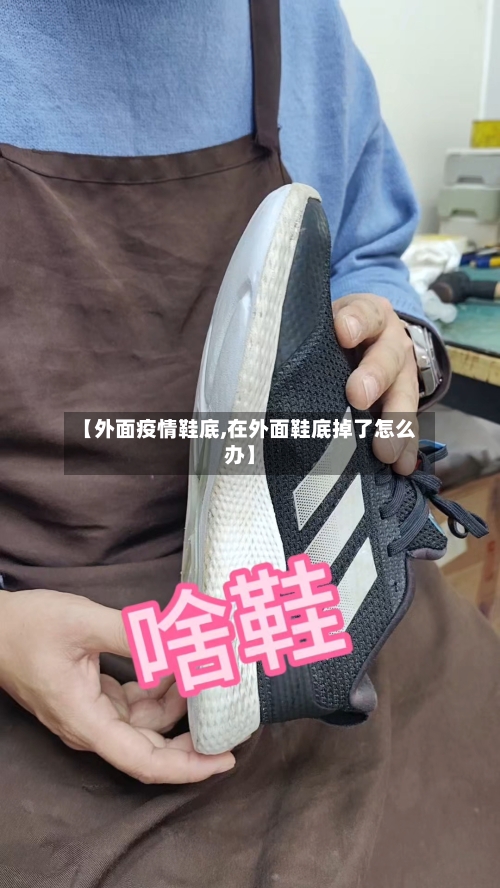 【外面疫情鞋底,在外面鞋底掉了怎么办】-第2张图片