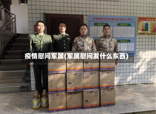 疫情慰问军属(军属慰问发什么东西)-第2张图片