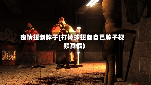 疫情扭断脖子(打棒球扭断自己脖子视频真假)-第2张图片