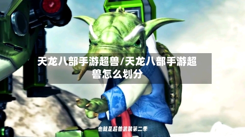天龙八部手游超兽/天龙八部手游超兽怎么划分