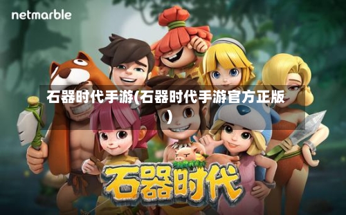 石器时代手游(石器时代手游官方正版)-第3张图片