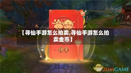 【寻仙手游怎么拍卖,寻仙手游怎么拍卖金币】-第3张图片