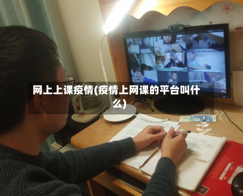 网上上课疫情(疫情上网课的平台叫什么)-第2张图片
