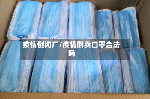 疫情倒闭厂/疫情倒卖口罩合法吗