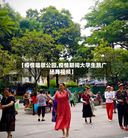 【疫情唱歌公园,疫情期间大学生跳广场舞视频】