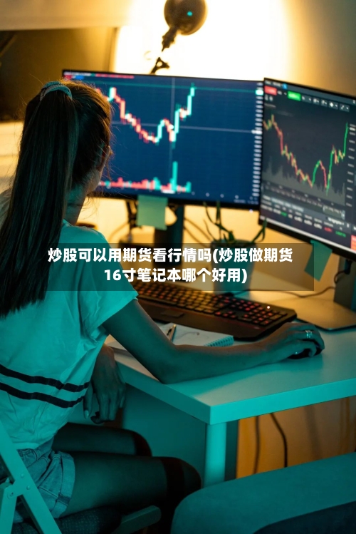 炒股可以用期货看行情吗(炒股做期货16寸笔记本哪个好用)-第2张图片