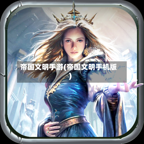 帝国文明手游(帝国文明手机版)