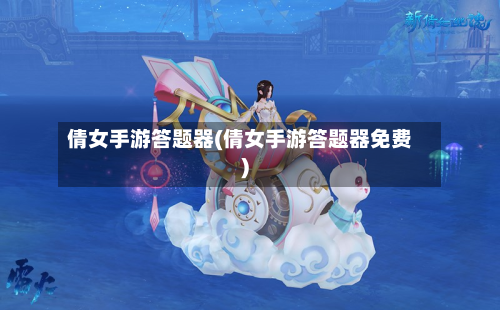 倩女手游答题器(倩女手游答题器免费)-第2张图片
