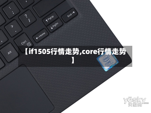 【if1505行情走势,core行情走势】-第2张图片
