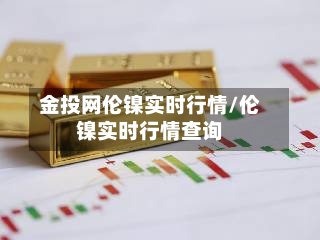 金投网伦镍实时行情/伦镍实时行情查询-第3张图片