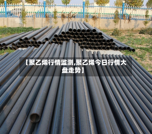 【聚乙烯行情监测,聚乙烯今日行情大盘走势】-第2张图片