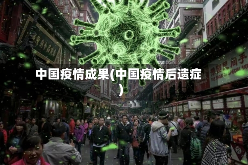 中国疫情成果(中国疫情后遗症)-第2张图片