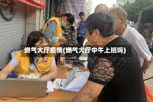 燃气大厅疫情(燃气大厅中午上班吗)-第2张图片