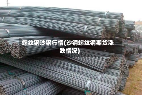 螺纹钢沙钢行情(沙钢螺纹钢期货涨跌情况)-第2张图片