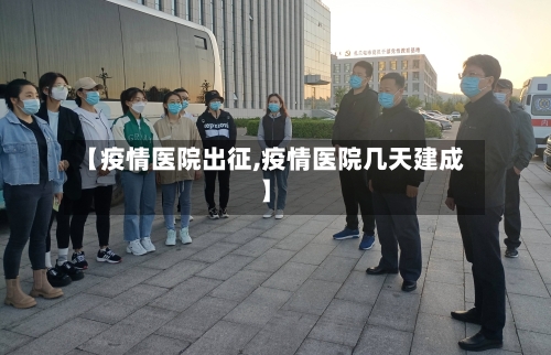 【疫情医院出征,疫情医院几天建成】-第2张图片