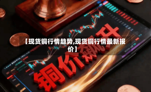 【现货铜行情趋势,现货铜行情最新报价】-第2张图片