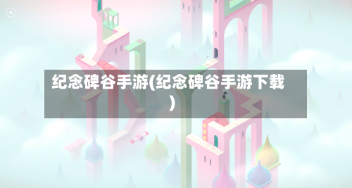纪念碑谷手游(纪念碑谷手游下载)-第2张图片