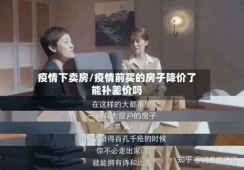 疫情下卖房/疫情前买的房子降价了能补差价吗-第2张图片
