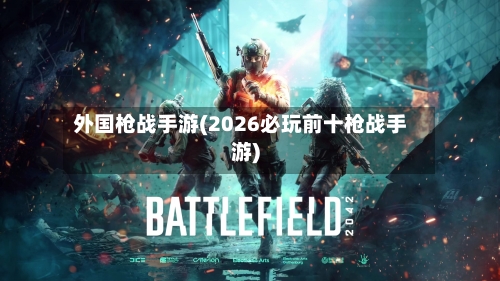 外国枪战手游(2026必玩前十枪战手游)