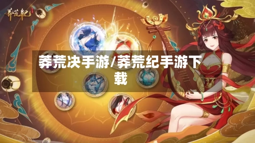 莽荒决手游/莽荒纪手游下载