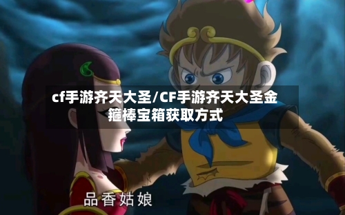 cf手游齐天大圣/CF手游齐天大圣金箍棒宝箱获取方式-第2张图片