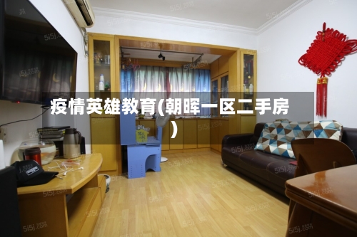 疫情英雄教育(朝晖一区二手房)