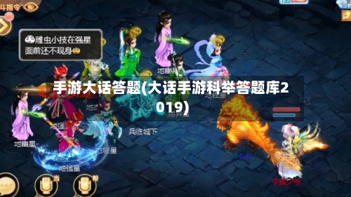 手游大话答题(大话手游科举答题库2019)-第3张图片