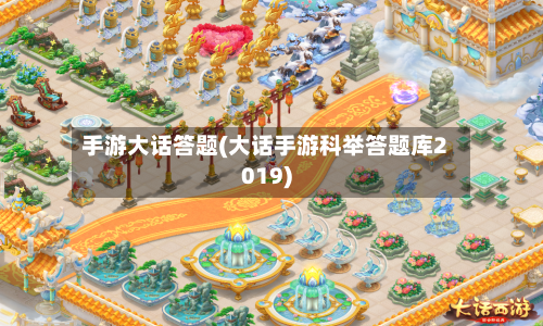 手游大话答题(大话手游科举答题库2019)