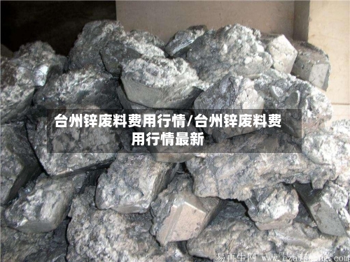 台州锌废料费用行情/台州锌废料费用行情最新