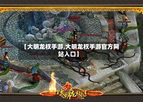 【大明龙权手游,大明龙权手游官方网站入口】