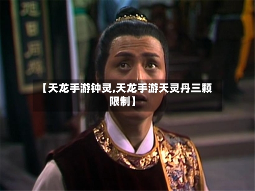 【天龙手游钟灵,天龙手游天灵丹三颗限制】-第2张图片