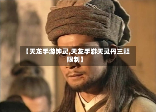 【天龙手游钟灵,天龙手游天灵丹三颗限制】