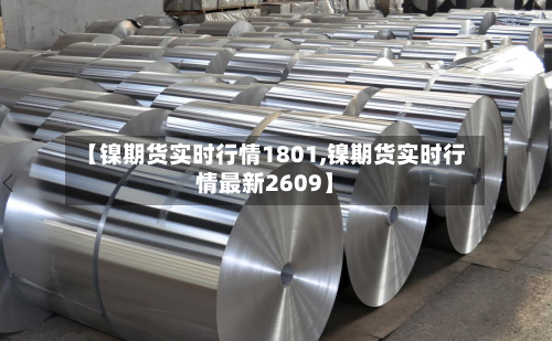 【镍期货实时行情1801,镍期货实时行情最新2609】