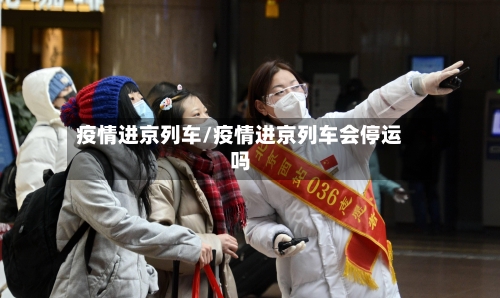 疫情进京列车/疫情进京列车会停运吗
