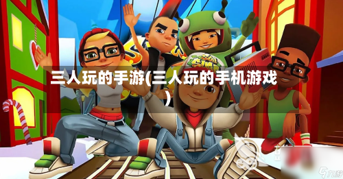 三人玩的手游(三人玩的手机游戏)-第3张图片
