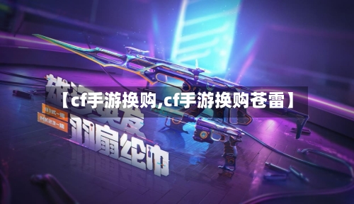 【cf手游换购,cf手游换购苍雷】