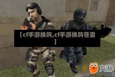 【cf手游换购,cf手游换购苍雷】-第3张图片