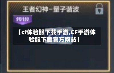【cf体验服下载手游,CF手游体验服下载官方网站】