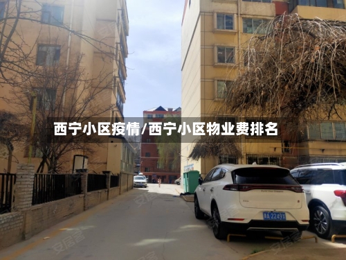 西宁小区疫情/西宁小区物业费排名-第3张图片