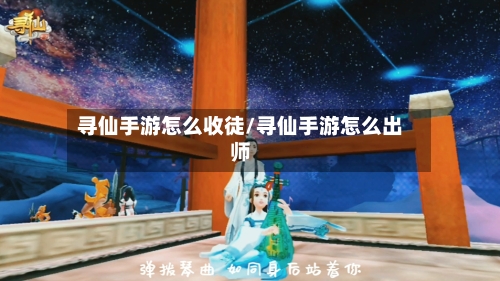 寻仙手游怎么收徒/寻仙手游怎么出师
