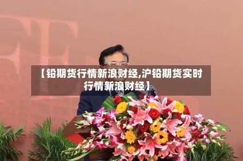 【铅期货行情新浪财经,沪铅期货实时行情新浪财经】-第3张图片