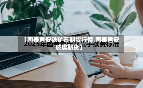 【国泰君安铁矿石期货行情,国泰君安玻璃期货】